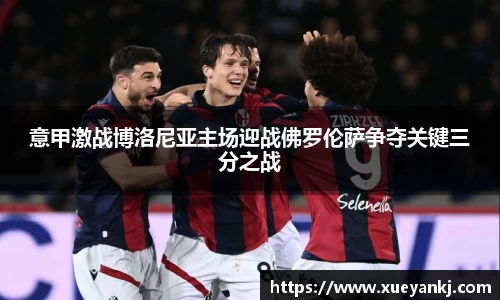 意甲激战博洛尼亚主场迎战佛罗伦萨争夺关键三分之战