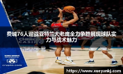 费城76人迎战亚特兰大老鹰全力争胜展现球队实力与战术魅力